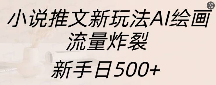 小说推文新玩法AI绘画，流量炸裂，新手日500+【揭秘】-huitchan