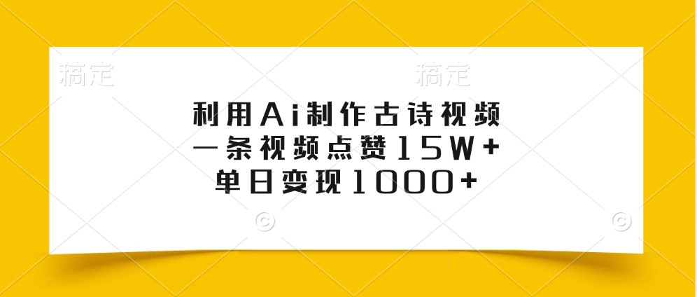 利用Ai制作古诗视频，一条视频点赞15W+，单日变现1000+-huitchan网创