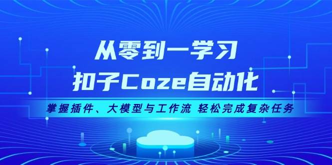 从零到一学习扣子Coze自动化，掌握插件、大模型与工作流 轻松完成复杂任务-huitchan