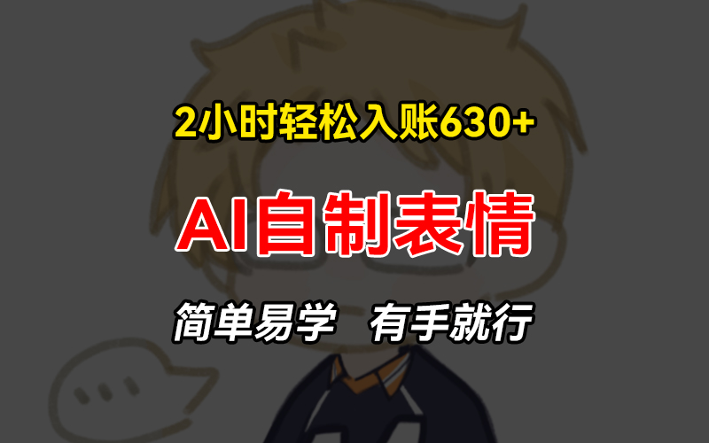 2小时轻松入账630+赚钱项目，手把手教你做AI自制表情，简单易学有手就行-huitchan网创