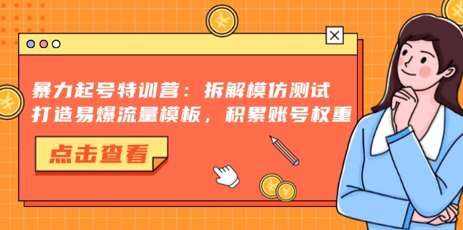 暴力起号特训营：拆解模仿测试，打造易爆流量模板，积累账号权重-huitchan网创