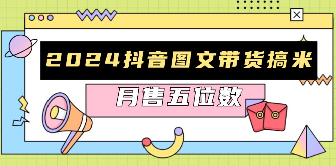 2024抖音图文带货搞米：快速起号与破播放方法，助力销量飙升，月售五位数-huitchan网创