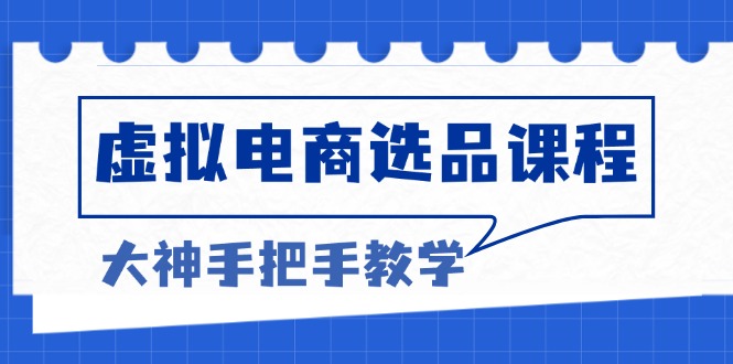 虚拟电商选品课程：解决选品难题，突破产品客单天花板，打造高利润电商-huitchan网创