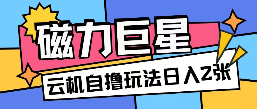 磁力巨星，无脑撸收益玩法无需手机云机操作可矩阵放大单日收入200+【揭秘】-huitchan网创