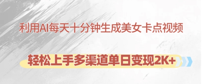 利用AI每天十分钟制作美女卡点视频，轻松上手多渠道单日变现2K+-huitchan网创