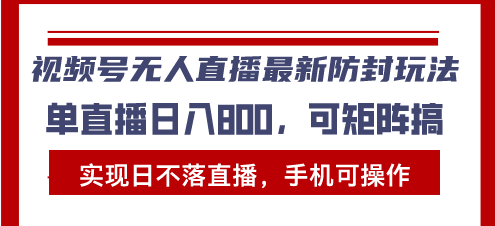 视频号无人直播最新防封玩法，实现日不落直播，手机可操作，单直播日入...-huitchan网创