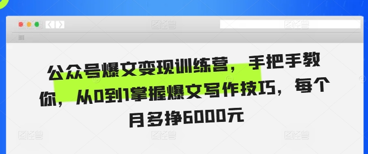 公众号爆文变现训练营，手把手教你，从0到1掌握爆文写作技巧，每个月多挣6000元-huitchan网创