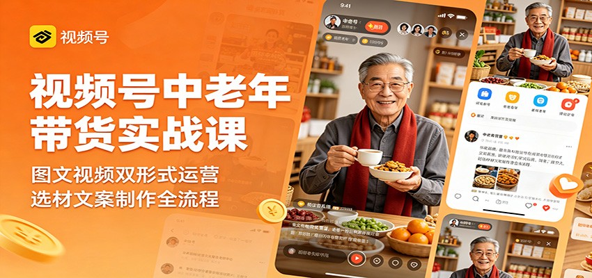 视频号中老年带货实战课：图文视频双形式运营，选材文案制作全流程-huitchan
