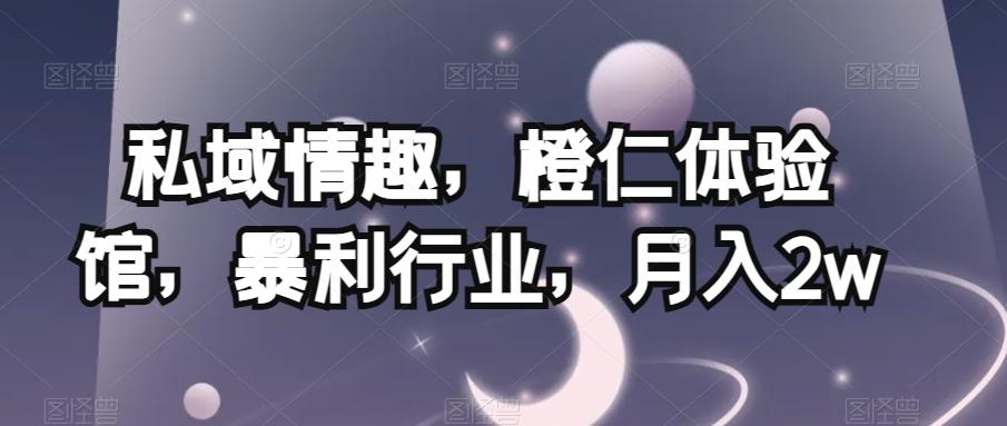私域情趣，橙仁体验馆，暴利行业，月入2w【揭秘】-huitchan网创
