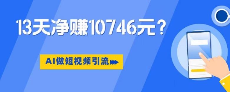 利用AI做短视频引流，卖398的虚拟产品，13天净赚10746元？-huitchan网创
