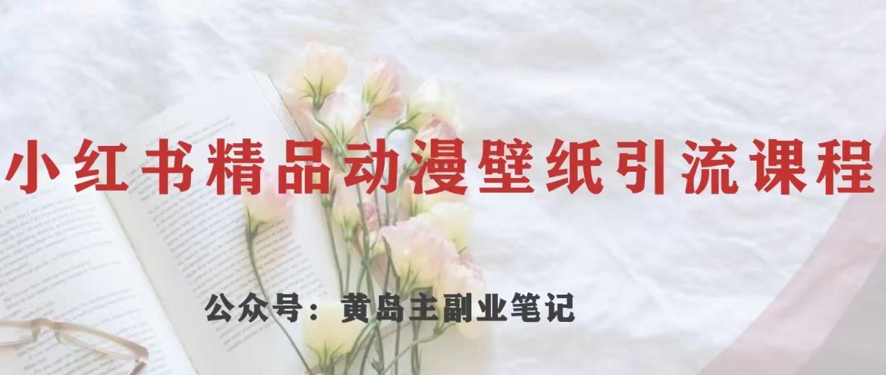黄岛主·小红书精品动漫壁纸引流变现项目，一条龙变现玩法分享-huitchan网创