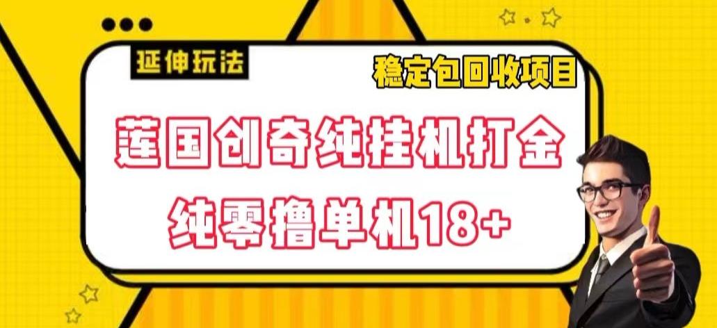莲国创奇纯挂机打金，纯零撸单机18+，稳定包回收项目【揭秘】-huitchan网创