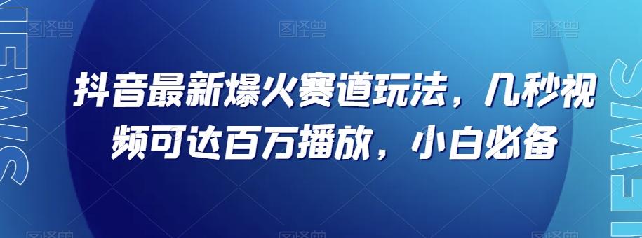 抖音最新爆火赛道玩法，几秒视频可达百万播放，小白必备（附素材）【揭秘】-huitchan网创