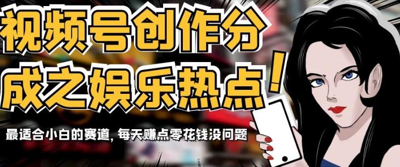 视频号创作分成之娱乐热点，最适合小白的赛道，每天赚点零花钱没问题【揭秘】-huitchan网创