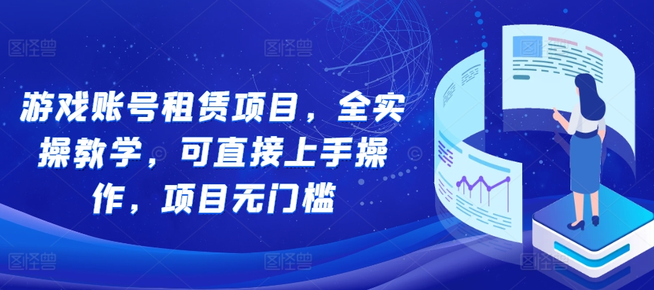 游戏账号租赁项目，全实操教学，可直接上手操作，项目无门槛-huitchan网创