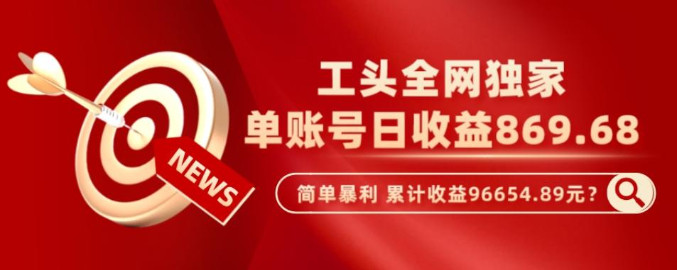 工头全网独家，这个玩法单账号日收益869.68，简单暴利，累计收益96654.89元？-huitchan网创