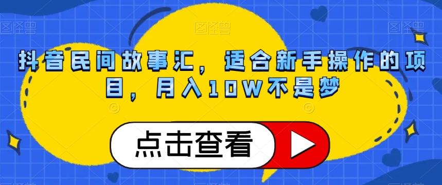 抖音民间故事汇，适合新手操作的项目，月入10W不是梦【揭秘】-huitchan网创