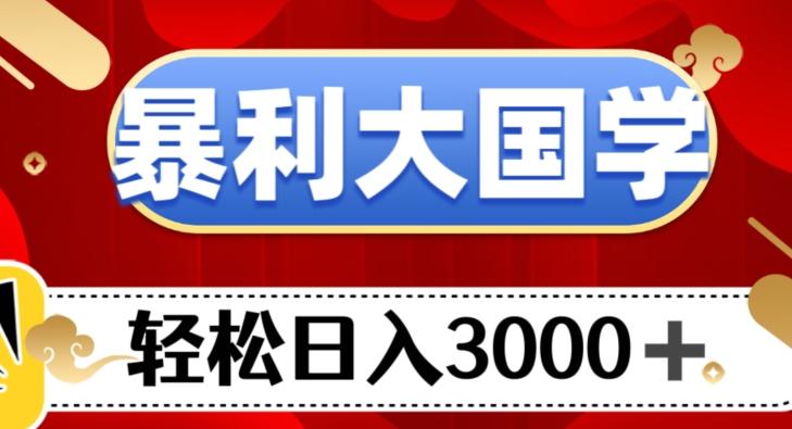 暴利大国学项目，轻松日入3000+【揭秘】-huitchan网创