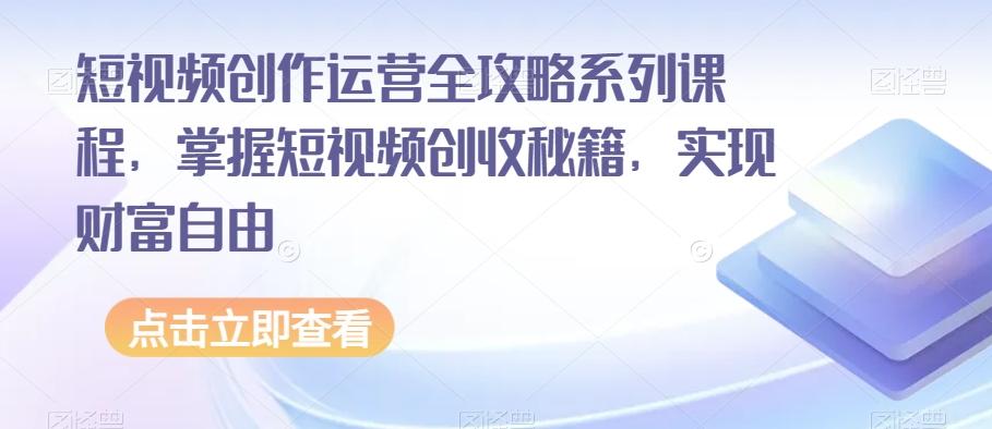 短视频创作运营全攻略系列课程，掌握短视频创收秘籍，实现财富自由-huitchan网创