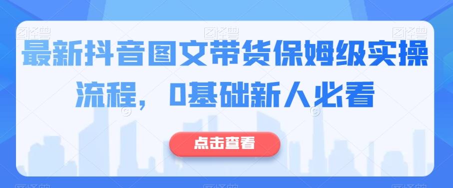 最新抖音图文带货保姆级实操流程，0基础新人必看-huitchan网创