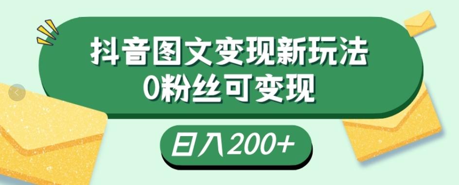 抖音流量变现，图文新玩法，0粉丝可变现，日入200+-huitchan网创