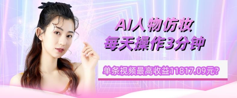 1个学员AI人物仿妆，每天操作3分钟，单条视频最高收益11817.09元？-huitchan网创