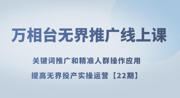 万相台无界推广线上课关键词推广和精准人群操作应用，提高无界投产实操运营【22期】-huitchan网创