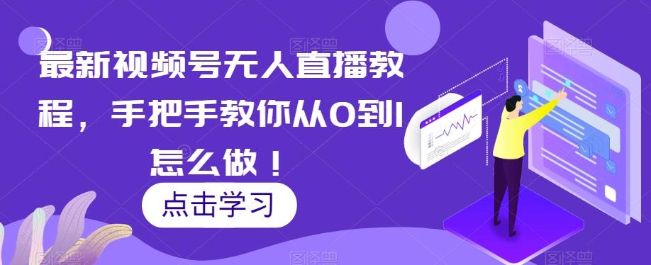 最新视频号无人直播教程，手把手教你从0到1怎么做！-huitchan网创