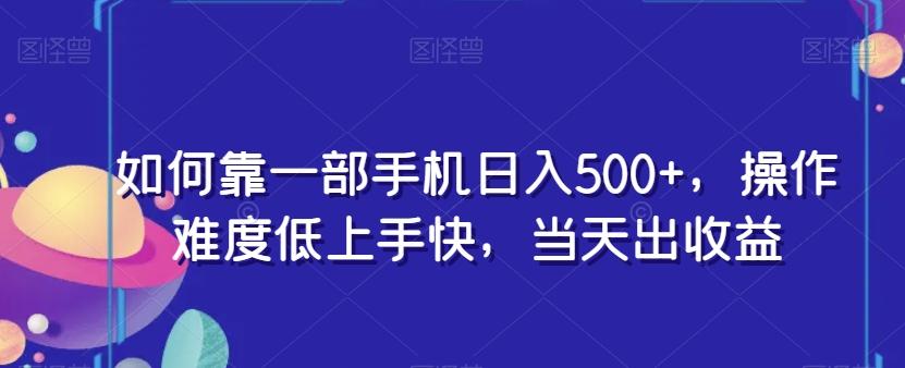 如何靠一部手机日入500+，操作难度低上手快，当天出收益-huitchan网创