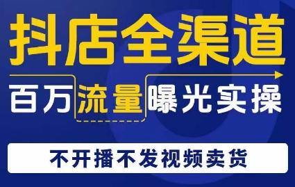 抖店全渠道百万流量曝光实操，不开播不发视频带货-huitchan网创
