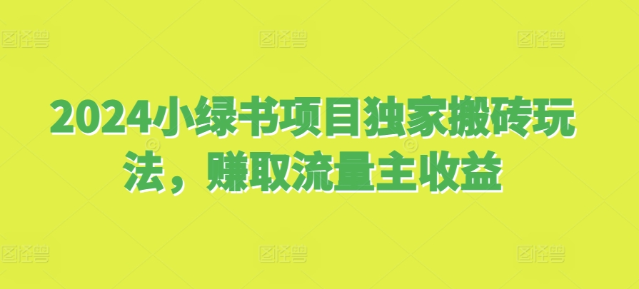 2024小绿书项目独家搬砖玩法，赚取流量主收益-huitchan网创