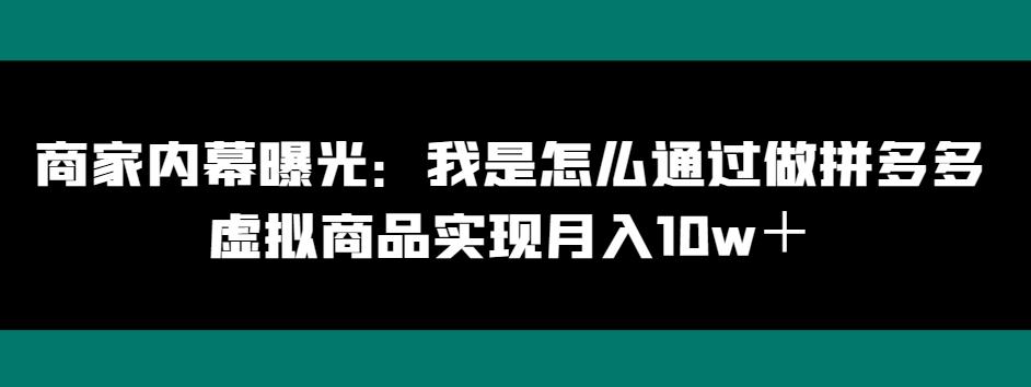 商家内幕曝光：我是怎么通过做拼多多虚拟商品实现月入10w＋-huitchan网创