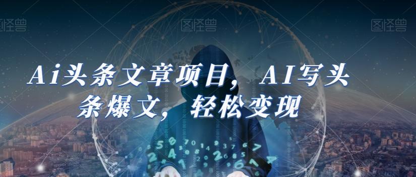 Ai头条文章项目，AI写头条爆文，轻松变现-huitchan网创