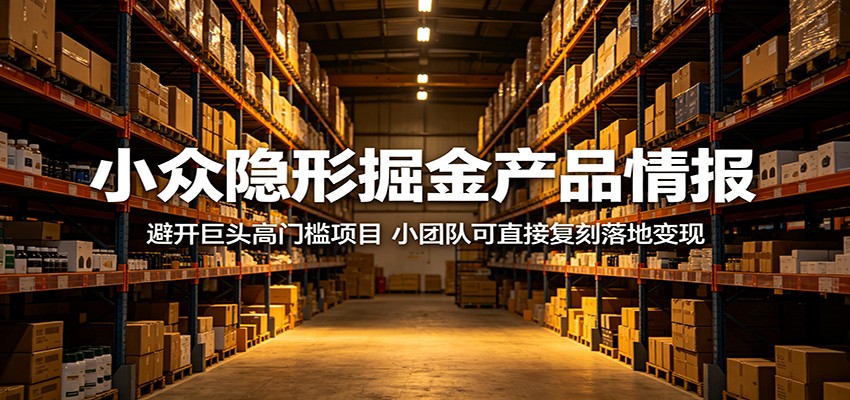 小众隐形掘金产品情报：避开巨头高门槛项目，小团队可直接复刻落地变现-huitchan网创