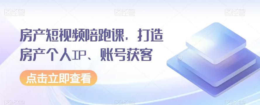 房产短视频陪跑课，打造房产个人IP、账号获客-huitchan网创