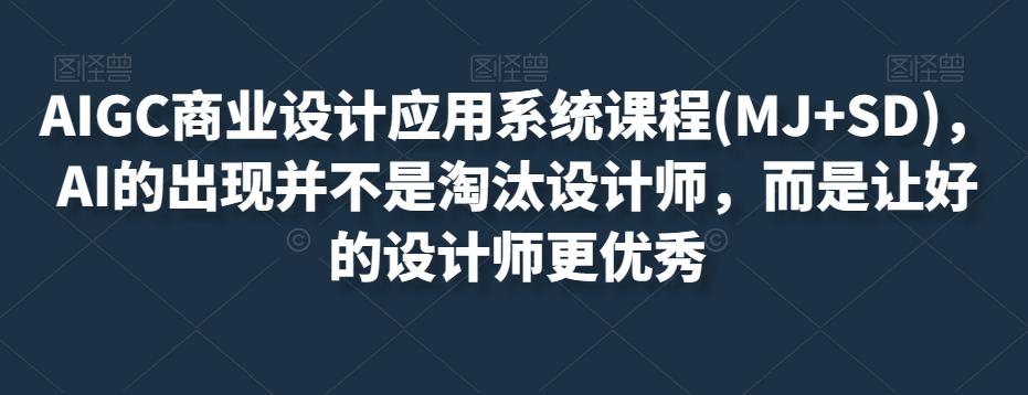 AIGC商业设计应用系统课程(MJ+SD)，AI的出现并不是淘汰设计师，而是让好的设计师更优秀-huitchan网创