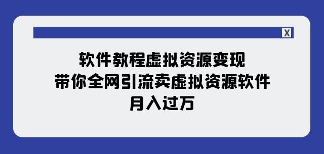 软件教程虚拟资源变现：带你全网引流卖虚拟资源软件，月入过万（11节课）-huitchan网创