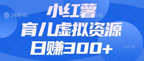 【零成本】小红书靠育儿虚拟资源，日赚300+的保姆级教程-huitchan网创