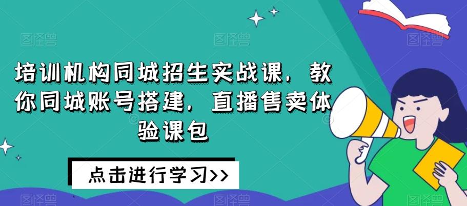 培训机构同城招生实战课，教你同城账号搭建，直播售卖体验课包-huitchan网创