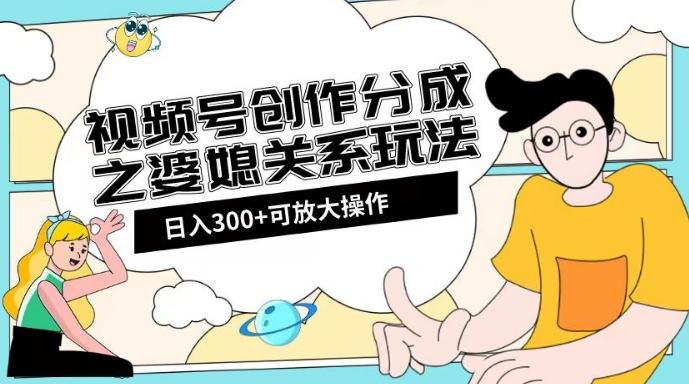 视频号创作分成之婆媳关系玩法【教程+素材渠道】【揭秘】-huitchan网创