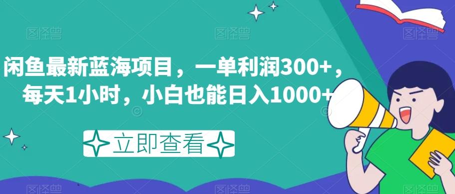 闲鱼最新蓝海项目，一单利润300+，每天1小时，小白也能日入1000+【揭秘】-huitchan网创