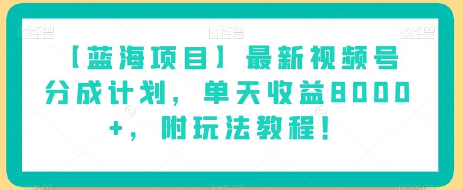 【蓝海项目】最新视频号分成计划，单天收益8000+，附玩法教程！-huitchan网创