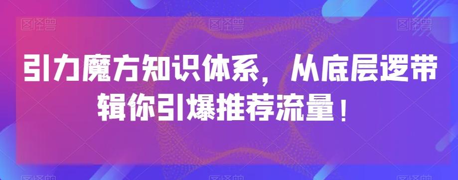 引力魔方知识体系，从底层逻‮带辑‬你引爆‮荐推‬流量！-huitchan网创