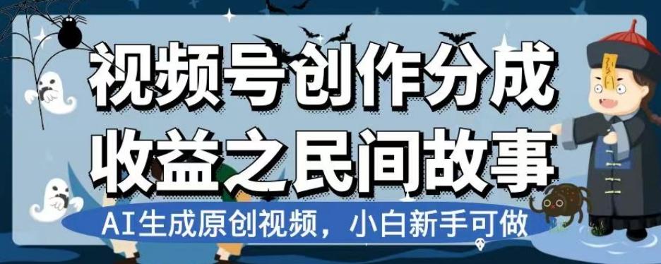 视频号创作分成收益之民间故事，AI生成原创视频，小白新手可做【揭秘】-huitchan网创