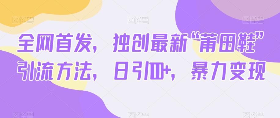 全网首发，独创最新“莆田鞋”引流方法，日引100+，暴力变现-huitchan网创