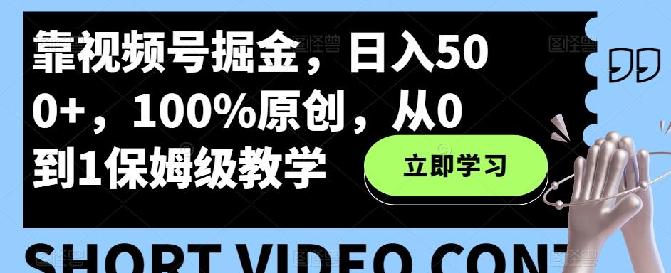 靠视频号掘金，日入500+，100%原创，从0到1保姆级教学-huitchan网创