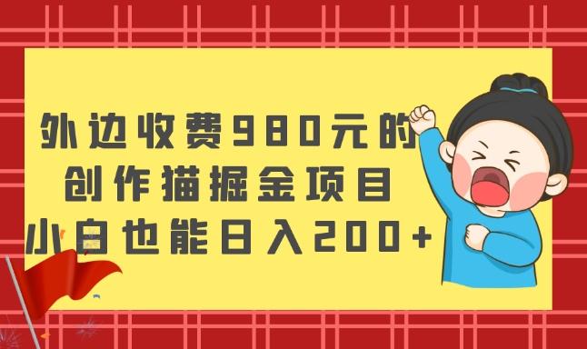 外边收费980元的，创作猫掘金项目，小白也能日入200+-huitchan网创