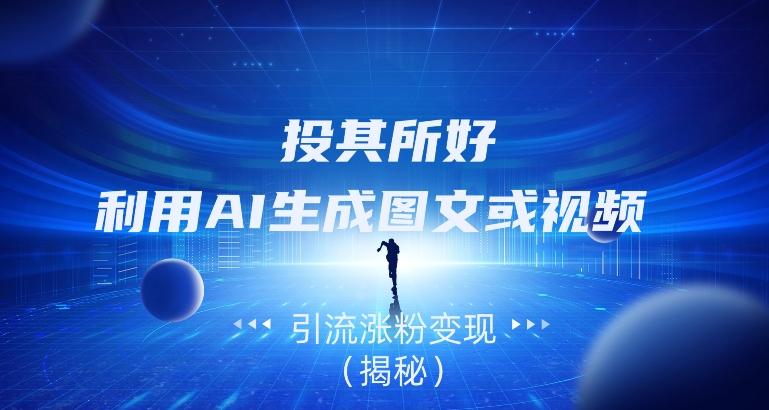 投其所好，利用AI生成图文或视频引流涨粉变现（揭秘）-huitchan网创