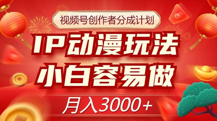 视频号创作者分成计划，IP动漫玩法，小白容易做，月入3000+【揭秘】-huitchan网创