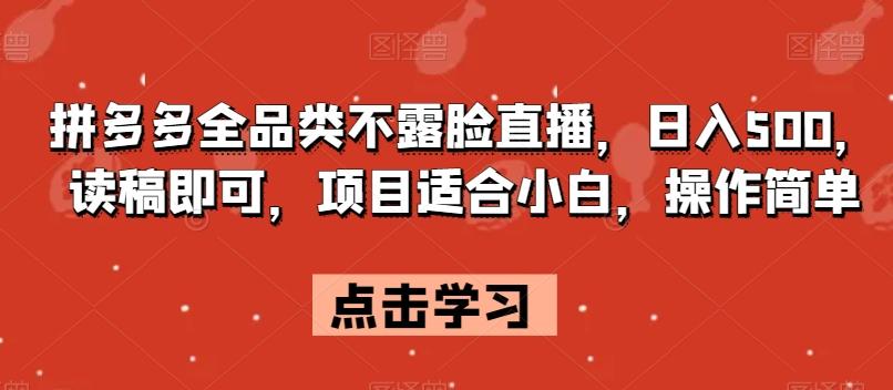 拼多多全品类不露脸直播，日入500，读稿即可，项目适合小白，操作简单【揭秘】-huitchan网创